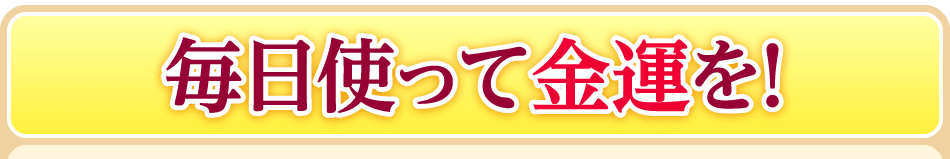 毎日使って金運を！