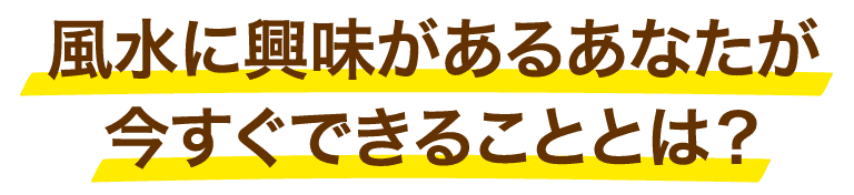 風水に興味があるあなたが今すぐできることとは？