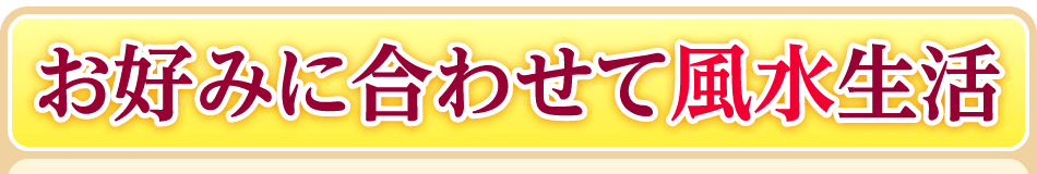 お好みに合わせて風水生活